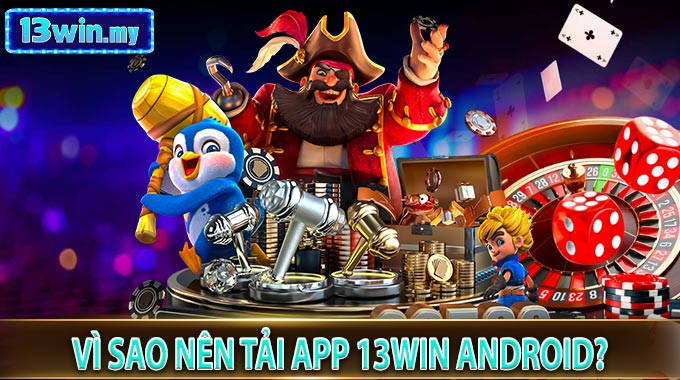 Vì sao nên Tải App 13WIN Android?