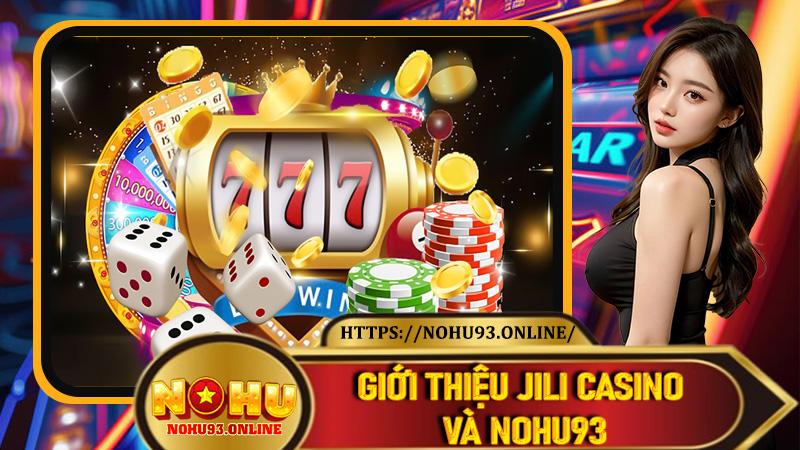 Giới thiệu Jili Casino và Nohu93 - Sòng bạc trực tuyến uy tín