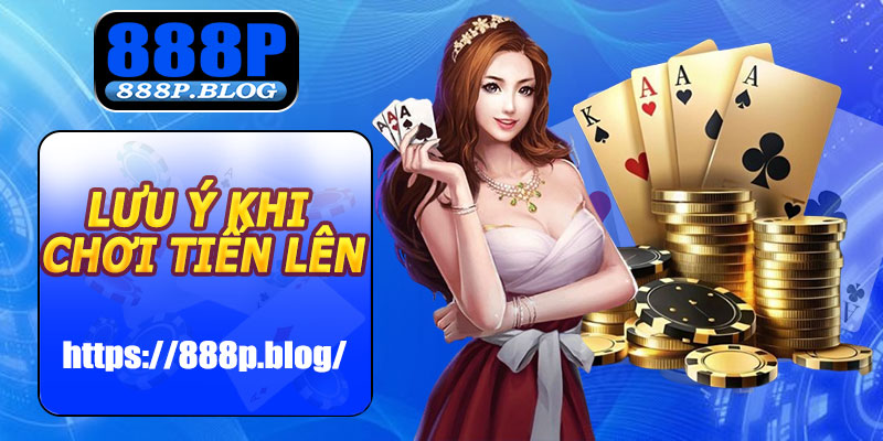 Lưu ý khi chơi Tiến Lên Miền Nam 888P