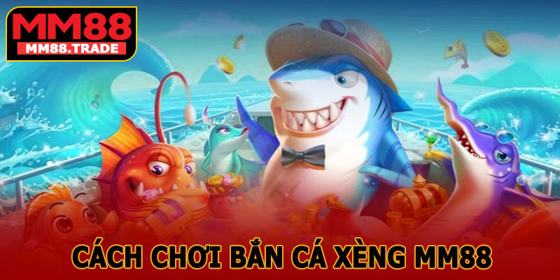 Cách Chơi Bắn Cá Xèng MM88